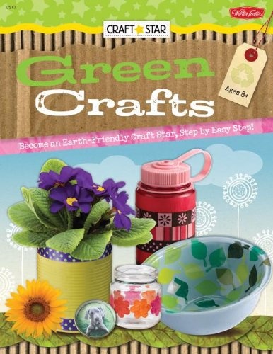 Green Crafts: Become and Earth-friendly Craft Star, Step by Easy Step!