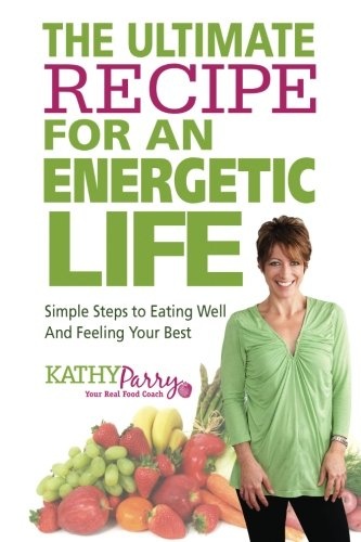 The Ultimate Recipe for an Energetic Life: Simple Steps to Eating Well and Feeling Your Best