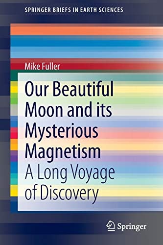 Our Beautiful Moon and its Mysterious Magnetism: A Long Voyage of Discovery (SpringerBriefs in Earth Sciences)
