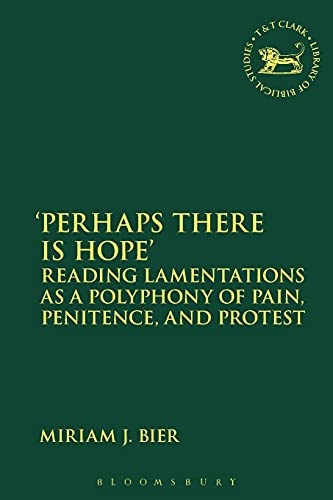 'Perhaps there is Hope': Reading Lamentations as a Polyphony of Pain, Penitence, and Protest (The Library of Hebrew Bible/Old Testament Studies, 603)
