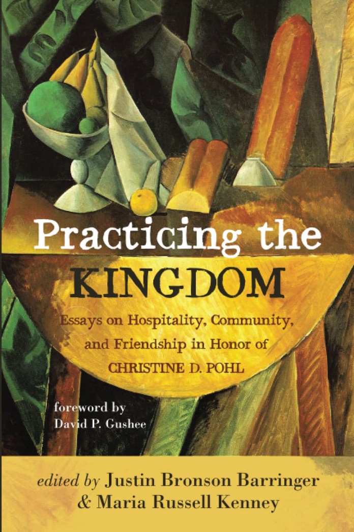 Practicing the Kingdom: Essays on Hospitality, Community, and Friendship in Honor of Christine D. Pohl