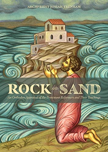 Rock and Sand: An Orthodox Appraisal of the Protestant Reformers and Their Teachings