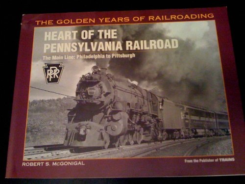 Heart of the Pennsylvania Railroad: The Main Line - Philadelphia to Pittsburgh (Golden Years of Railroading)