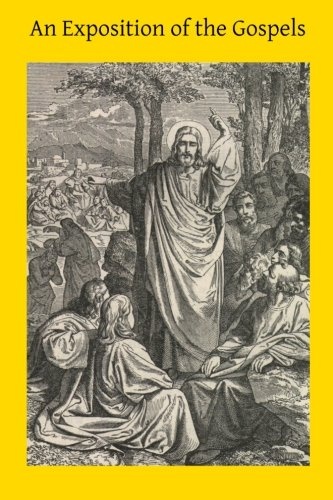 An Exposition of the Gospels: Consisting of an Exposition of Each Chapter