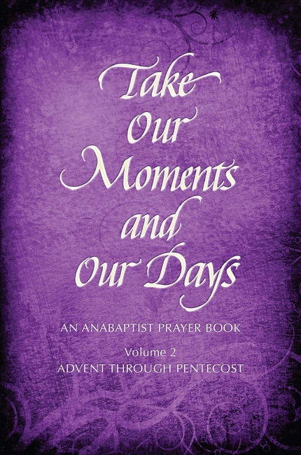 Take Our Moments and Our Days, Vol. 2: An Anabaptist Prayer Book Advent through Pentecost