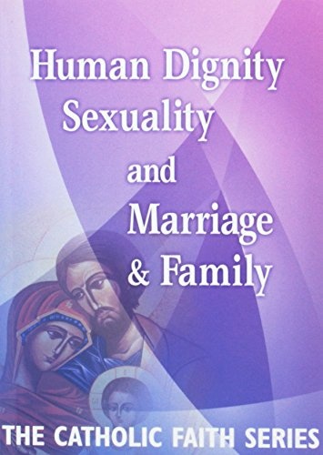 Human Dignity, Sexuality, and Marriage and Family: The Catholic Faith Series, Vol Three