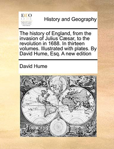 The history of England, from the invasion of Julius CÃ¦sar, to the revolution in 1688. In thirteen volumes. Illustrated with plates. By David Hume, Esq. A new edition