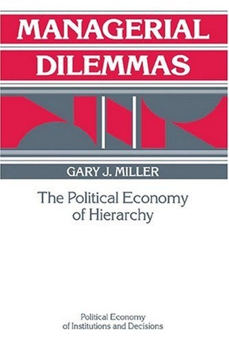Managerial Dilemmas: The Political Economy of Hierarchy (Political Economy of Institutions and Decisions)