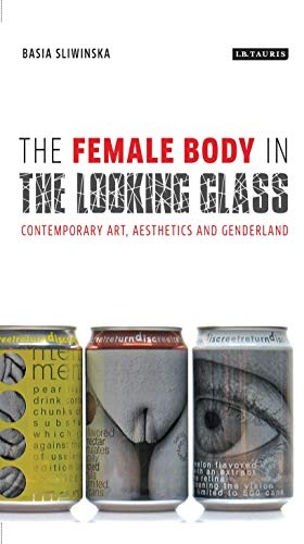 The Female Body in the Looking-Glass: Contemporary Art, Aesthetics and Genderland (International Library of Cultural Studies)