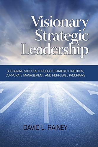 Visionary Strategic Leadership: Sustaining Success Through Strategic Direction, Corporate Management, and High-Level Programs (Hc)