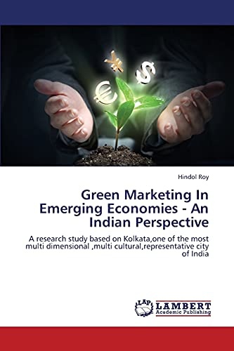 Green Marketing In Emerging Economies - An Indian Perspective: A research study based on Kolkata,one of the most multi dimensional ,multi cultural,representative city of India