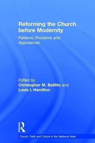 Reforming the Church before Modernity: Patterns, Problems and Approaches (Church, Faith and Culture in the Medieval West)