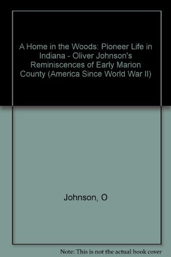 A Home in the Woods: Pioneer Life in Indiana: Oliver Johnson's Reminiscences of Early Marion County (America Since World)
