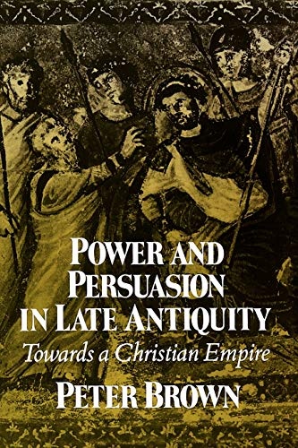 Power and Persuasion in Late Antiquity: Towards a Christian Empire (Curti Lecture Series)