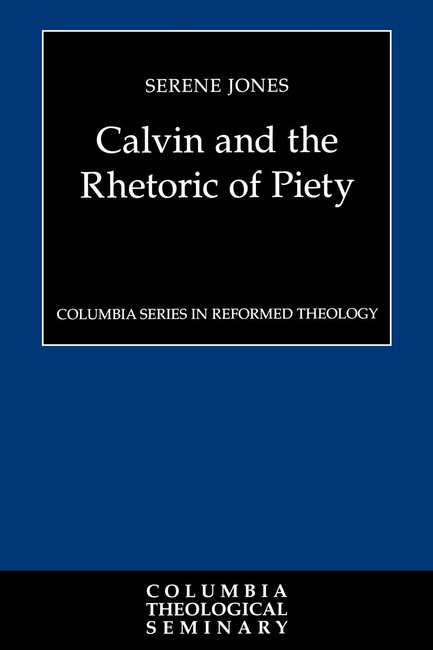 Calvin and the Rhetoric of Piety (Columbia Series in Reformed Theology)