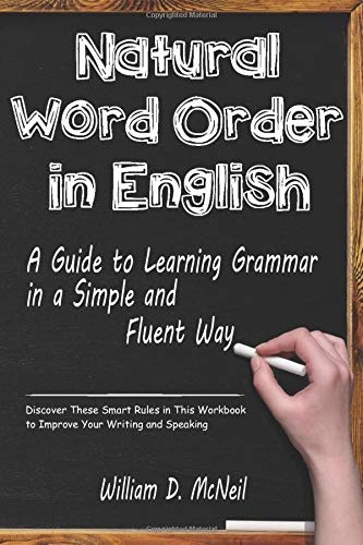 Natural Word Order in English: A Guide to Learning Grammar in a Simple and Fluent Way: Discover These Smart Rules in This Workbook to Improve Your Writing and Speaking