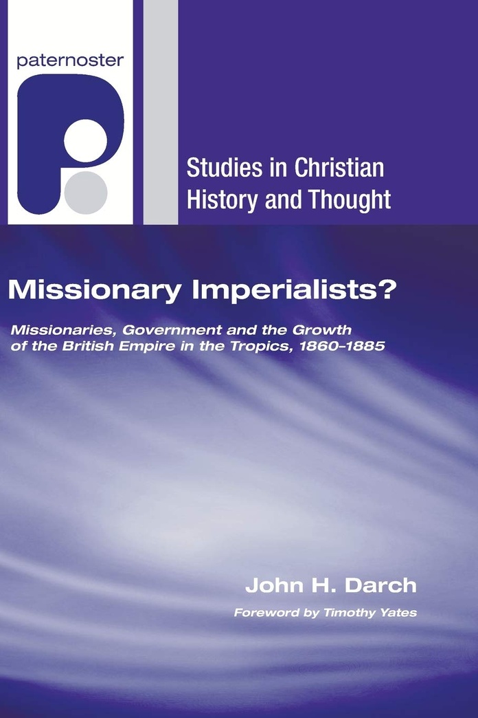 Missionary Imperialists?: Missionaries, Government, and the Growth of the British Empire in the Tropics, 1860-1885 (Studies in Christian History and Thought)