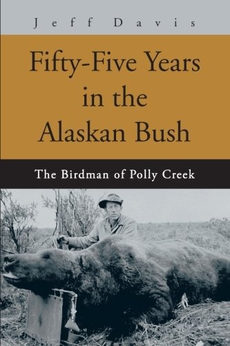 Fifty-Five Years in the Alaskan Bush: The Birdman of Polly Creek
