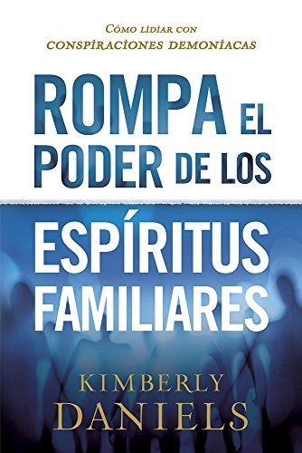 Rompa el poder de los espÃ­ritus familiares/Breaking the Power of Familiar Spirits: CÃ³mo lidiar con conspiraciones demoniacas (Spanish Edition)