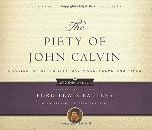 The Piety of John Calvin: A Collection of His Spiritual Prose, Poems, and Hymns (Calvin 500)