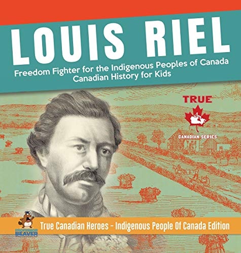Louis Riel - Freedom Fighter for the Indigenous Peoples of Canada - Canadian History for Kids - True Canadian Heroes - Indigenous People Of Canada Edition