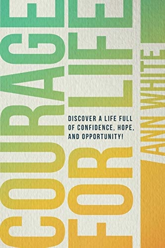Courage For Life: Discover a life full of confidence, hope, and opportunity!