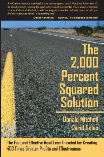 The 2,000 Percent Squared Solution: The Fast and Effective Road Less Traveled for Creating 400 Times Greater Profits and Effectiveness