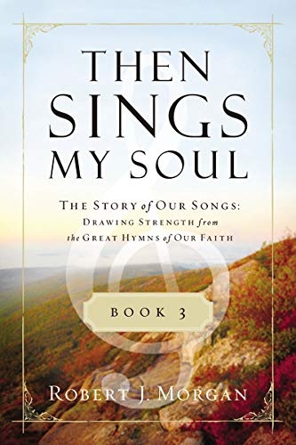 Then Sings My Soul Book 3: The Story of Our Songs: Drawing Strength from the Great Hymns of Our Faith (Then Sings My Soul (Thomas Nelson))