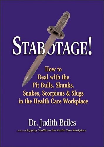 Stabotage!: How to Deal with the Pit Bulls, Skunks, Snakes, Scorpions & Slugs in the Health Care Workplace