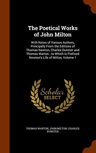 The Poetical Works of John Milton: With Notes of Various Authors, Principally From the Editions of Thomas Newton, Charles Dunster and Thomas Warton ; ... Is Prefixed Newton's Life of Milton, Volume 1
