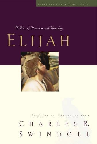 Elijah:  A Man of Heroism and Humility (Great Lives From God's Word 5:  Profiles in Character from Charles R. Swindoll)
