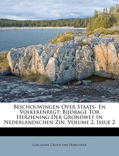 Beschouwingen Over Staats- En Volkerenregt: Bijdrage Tor Herziening Der Grondwet In Nederlandschen Zin, Volume 2, Issue 2 (Dutch Edition)