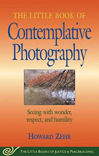 Little Book of Contemplative Photography: Seeing With Wonder, Respect And Humility (Little Books of Justice & Peacebuilding)