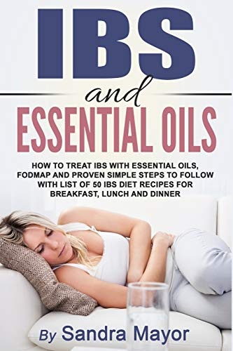 IBS and ESSENTIAL OILS.: How to Treat IBS with Essential Oils, Fodmap, and Proven Simple Steps to Follow with List of 50 IBS Diet Recipes for Breakfast, Lunch and Dinner.