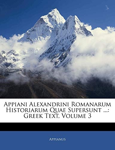 Appiani Alexandrini Romanarum Historiarum Quae Supersunt ...: Greek Text, Volume 3 (Greek Edition)
