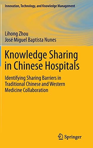 Knowledge Sharing in Chinese Hospitals: Identifying Sharing Barriers in Traditional Chinese and Western Medicine Collaboration (Innovation, Technology, and Knowledge Management)