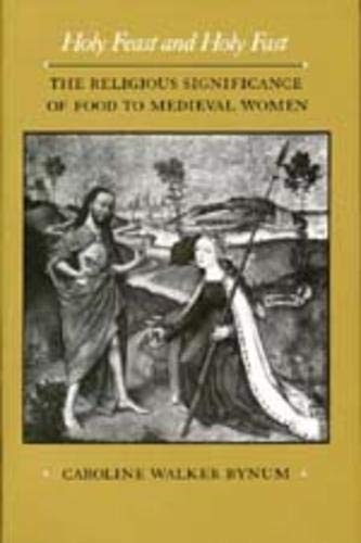 Holy Feast and Holy Fast: The Religious Significance of Food to Medieval Women (Volume 1) (The New Historicism: Studies in Cultural Poetics)