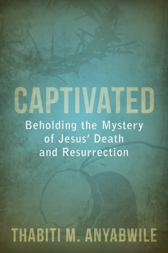 Captivated: Beholding the Mystery of Jesus Death and Resurrection