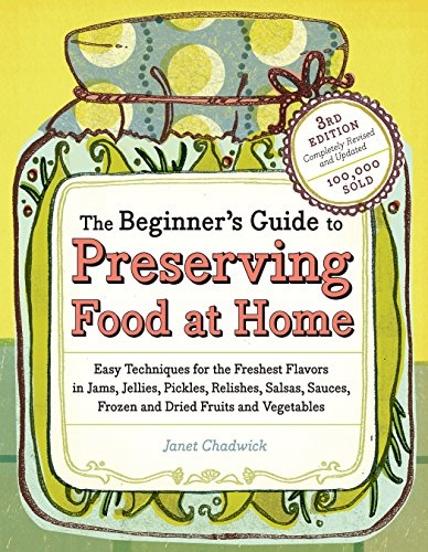 The Beginner's Guide to Preserving Food at Home: Easy Instructions for Canning, Freezing, Drying, Brining, and Root Cellaring Your Favorite Fruits, Herbs and Vegetables