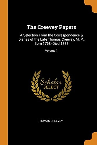The Creevey Papers: A Selection From the Correspondence & Diaries of the Late Thomas Creevey, M. P., Born 1768--Died 1838; Volume 1