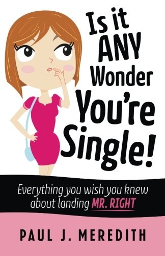 Is it ANY Wonder You're Single!: Everything you wish you knew about landing Mr. Right
