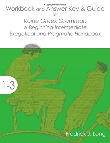 Workbook and Answer Key & Guide for Koine Greek Grammar: A Beginning-Intermediate Exegetical and Pragmatic Handbook (Accessible Greek Resources and Online Studies)