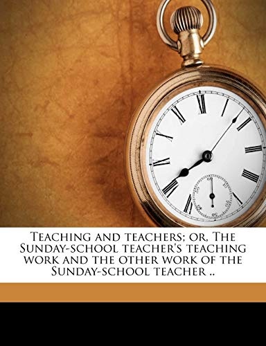 Teaching and teachers; or, The Sunday-school teacher's teaching work and the other work of the Sunday-school teacher ..