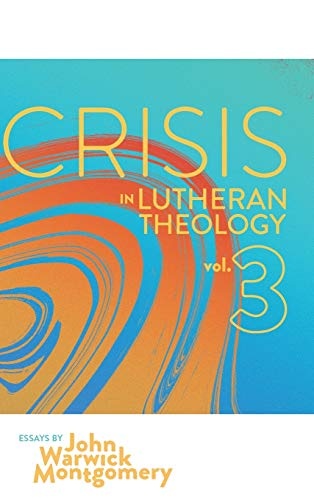Crisis in Lutheran Theology, Vol. 3: The Validity and Relevance of Historic Lutheranism vs. Its Contemporary Rivals