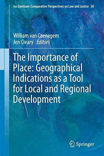 The Importance of Place: Geographical Indications as a Tool for Local and Regional Development (Ius Gentium: Comparative Perspectives on Law and Justice, 58)