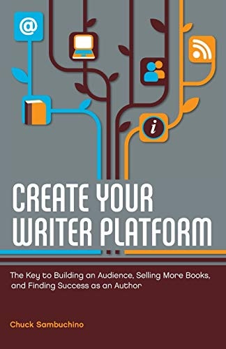 Create Your Writer Platform: The Key to Building an Audience, Selling More Books, and Finding Success as an A uthor