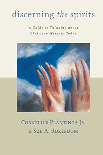 Discerning the Spirits: A Guide to Thinking about Christian Worship Today (Calvin Institute of Christian Worship Liturgical Studies)