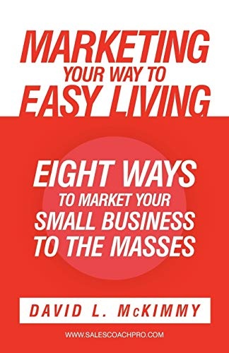 Marketing Your Way To Easy Living: Eight Ways to Market Your Small Business to the Masses
