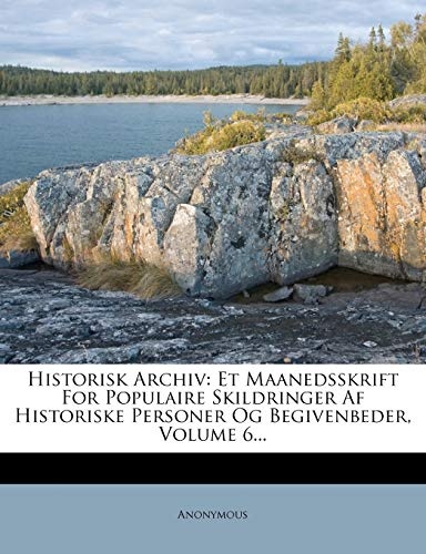 Historisk Archiv: Et Maanedsskrift for Populaire Skildringer AF Historiske Personer Og Begivenbeder, Volume 6... (Danish Edition)