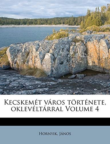 KecskemÃ©t vÃ¡ros tÃ¶rtÃ©nete, oklevÃ©ltÃ¡rral Volume 4 (Hungarian Edition)